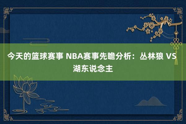 今天的篮球赛事 NBA赛事先瞻分析：丛林狼 VS 湖东说念主