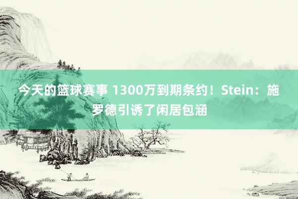 今天的篮球赛事 1300万到期条约！Stein：施罗德引诱了闲居包涵