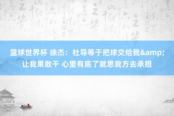 篮球世界杯 徐杰：杜导等于把球交给我&让我果敢干 心里有底了就思我方去承担