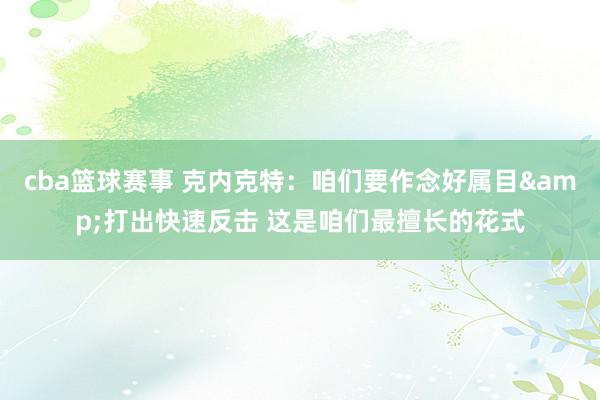 cba篮球赛事 克内克特：咱们要作念好属目&打出快速反击 这是咱们最擅长的花式