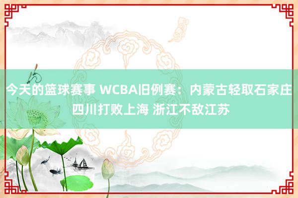 今天的篮球赛事 WCBA旧例赛：内蒙古轻取石家庄 四川打败上海 浙江不敌江苏