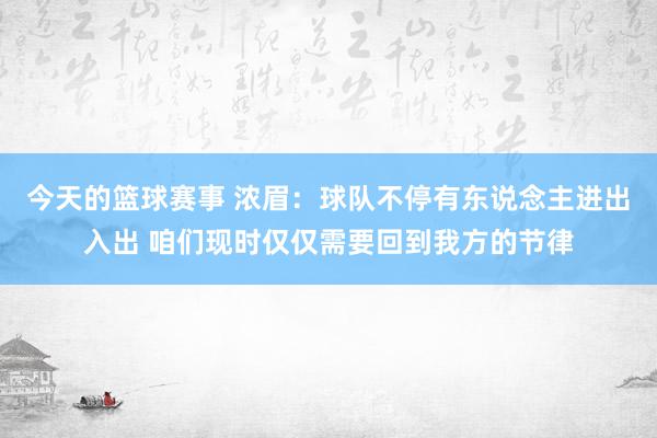 今天的篮球赛事 浓眉：球队不停有东说念主进出入出 咱们现时仅仅需要回到我方的节律