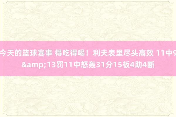 今天的篮球赛事 得吃得喝！利夫表里尽头高效 11中9&13罚11中怒轰31分15板4助4断