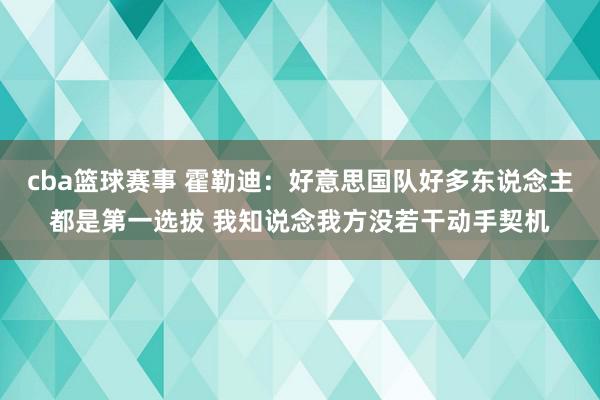 cba篮球赛事 霍勒迪：好意思国队好多东说念主都是第一选拔 我知说念我方没若干动手契机