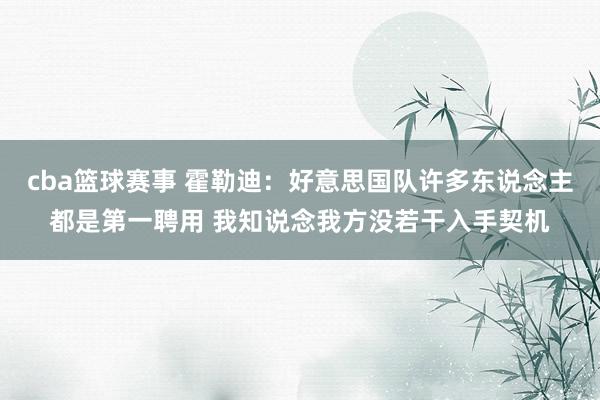 cba篮球赛事 霍勒迪：好意思国队许多东说念主都是第一聘用 我知说念我方没若干入手契机