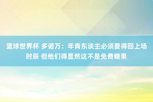 篮球世界杯 多诺万：年青东谈主必须要得回上场时辰 但他们得显然这不是免费糖果