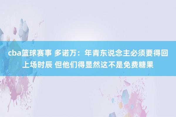 cba篮球赛事 多诺万：年青东说念主必须要得回上场时辰 但他们得显然这不是免费糖果