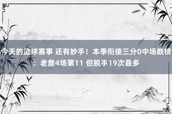 今天的篮球赛事 还有妙手！本季衔接三分0中场数榜：老詹4场第11 但脱手19次最多