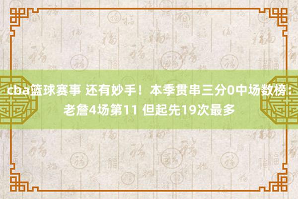 cba篮球赛事 还有妙手！本季贯串三分0中场数榜：老詹4场第11 但起先19次最多