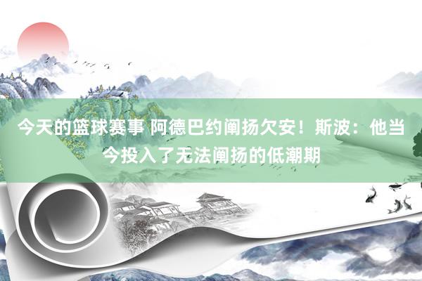 今天的篮球赛事 阿德巴约阐扬欠安！斯波：他当今投入了无法阐扬的低潮期