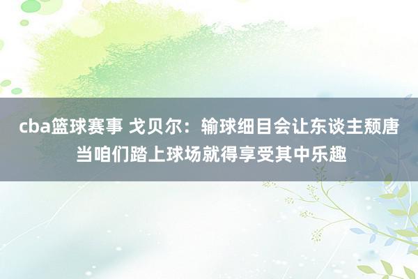 cba篮球赛事 戈贝尔：输球细目会让东谈主颓唐 当咱们踏上球场就得享受其中乐趣