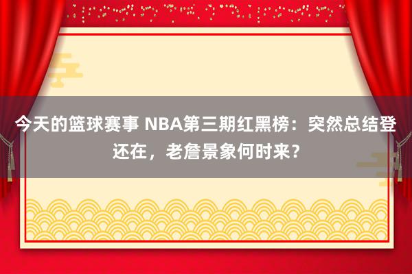 今天的篮球赛事 NBA第三期红黑榜：突然总结登还在，老詹景象何时来？