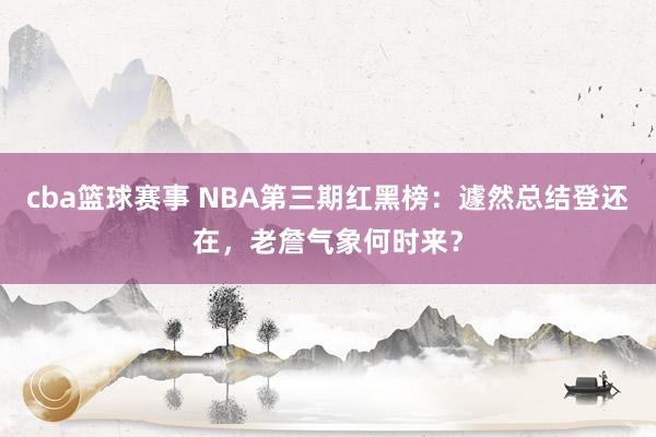 cba篮球赛事 NBA第三期红黑榜：遽然总结登还在，老詹气象何时来？