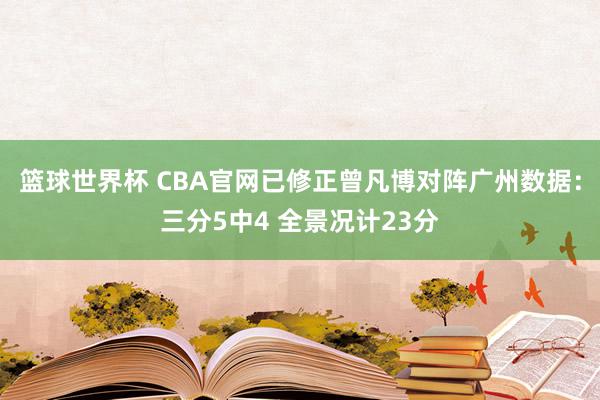 篮球世界杯 CBA官网已修正曾凡博对阵广州数据：三分5中4 全景况计23分