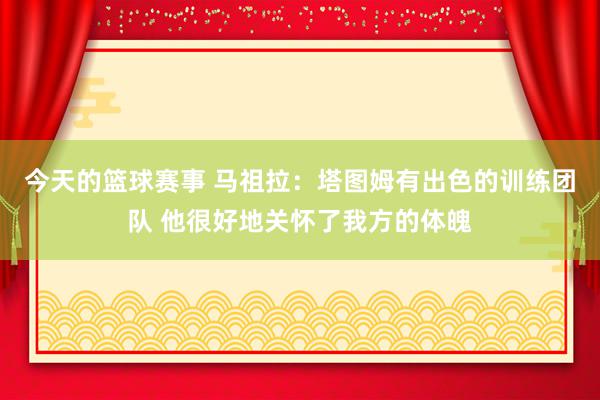 今天的篮球赛事 马祖拉：塔图姆有出色的训练团队 他很好地关怀了我方的体魄