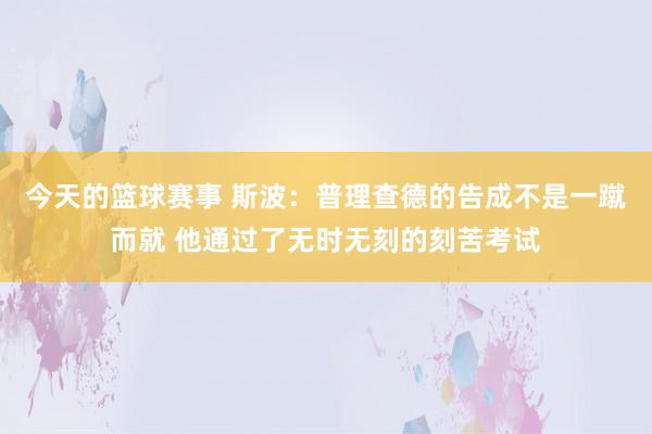 今天的篮球赛事 斯波：普理查德的告成不是一蹴而就 他通过了无时无刻的刻苦考试