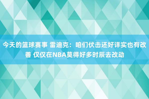 今天的篮球赛事 雷迪克：咱们伏击还好详实也有改善 仅仅在NBA莫得好多时辰去改动