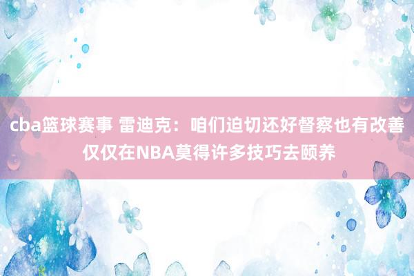 cba篮球赛事 雷迪克：咱们迫切还好督察也有改善 仅仅在NBA莫得许多技巧去颐养