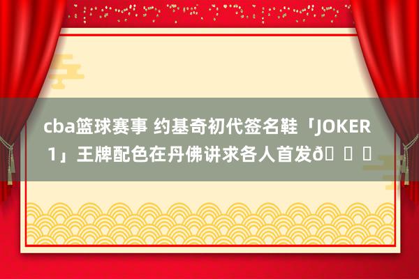 cba篮球赛事 约基奇初代签名鞋「JOKER 1」王牌配色在丹佛讲求各人首发🎉