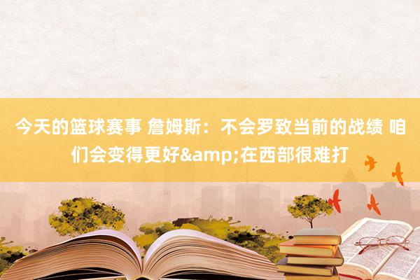 今天的篮球赛事 詹姆斯：不会罗致当前的战绩 咱们会变得更好&在西部很难打