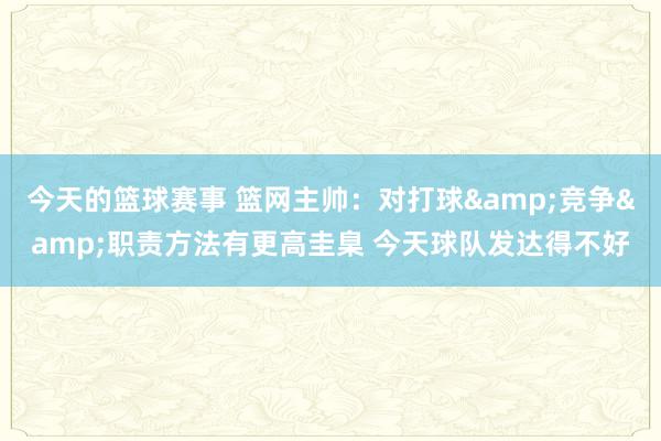 今天的篮球赛事 篮网主帅：对打球&竞争&职责方法有更高圭臬 今天球队发达得不好