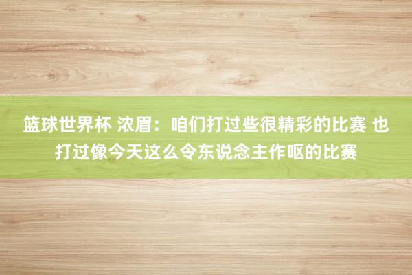 篮球世界杯 浓眉：咱们打过些很精彩的比赛 也打过像今天这么令东说念主作呕的比赛