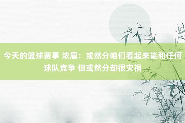 今天的篮球赛事 浓眉：或然分咱们看起来能和任何球队竞争 但或然分却很灾祸