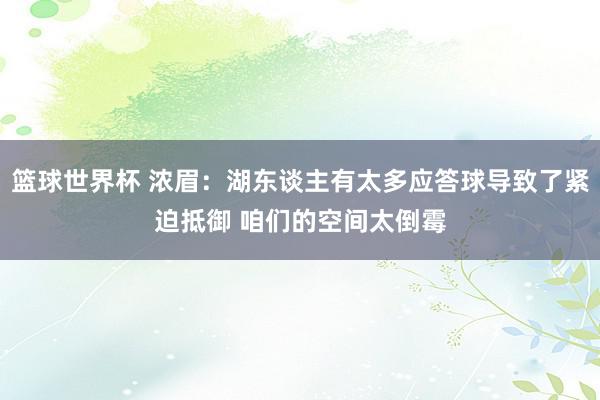 篮球世界杯 浓眉：湖东谈主有太多应答球导致了紧迫抵御 咱们的空间太倒霉