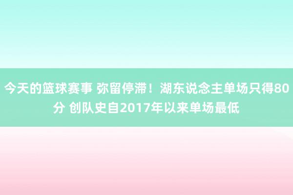 今天的篮球赛事 弥留停滞！湖东说念主单场只得80分 创队史自2017年以来单场最低