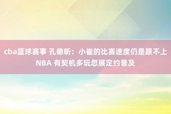 cba篮球赛事 孔德昕：小崔的比赛速度仍是跟不上NBA 有契机多玩忽展定约普及