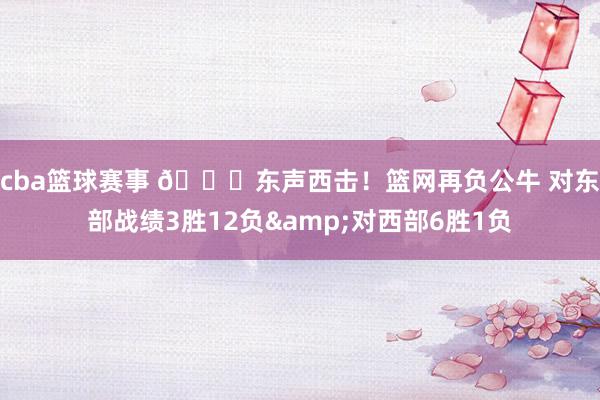 cba篮球赛事 😅东声西击！篮网再负公牛 对东部战绩3胜12负&对西部6胜1负