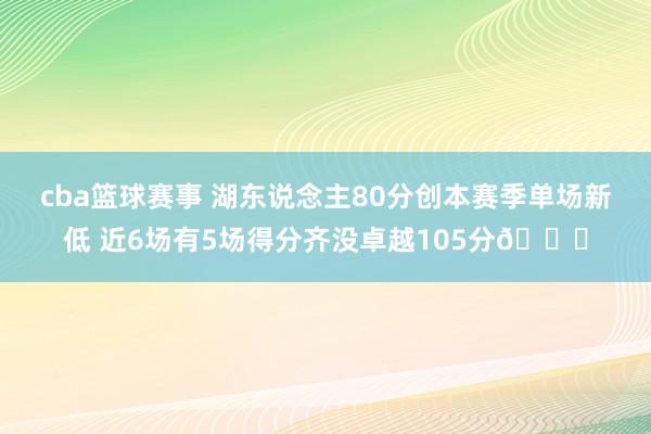 cba篮球赛事 湖东说念主80分创本赛季单场新低 近6场有5场得分齐没卓越105分😑