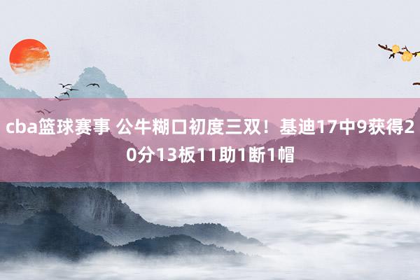 cba篮球赛事 公牛糊口初度三双！基迪17中9获得20分13板11助1断1帽