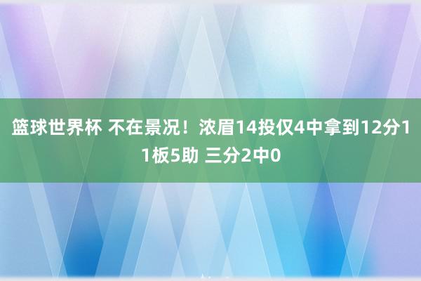 篮球世界杯 不在景况！浓眉14投仅4中拿到12分11板5助 三分2中0