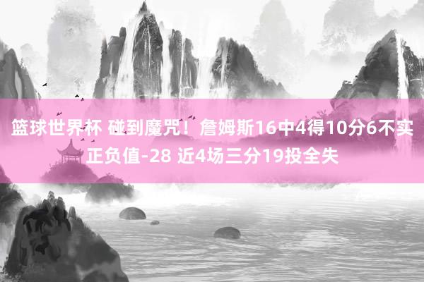 篮球世界杯 碰到魔咒！詹姆斯16中4得10分6不实正负值-28 近4场三分19投全失