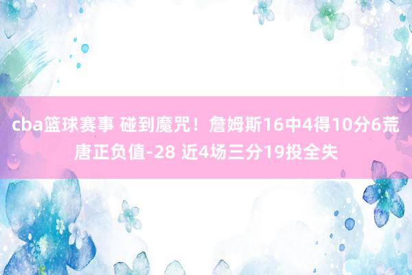 cba篮球赛事 碰到魔咒！詹姆斯16中4得10分6荒唐正负值-28 近4场三分19投全失