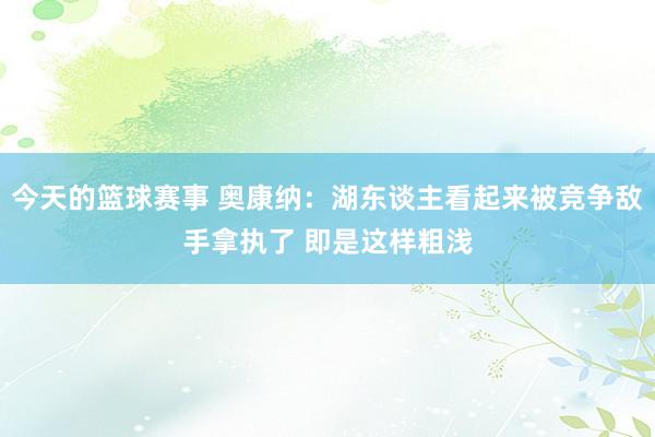 今天的篮球赛事 奥康纳：湖东谈主看起来被竞争敌手拿执了 即是这样粗浅