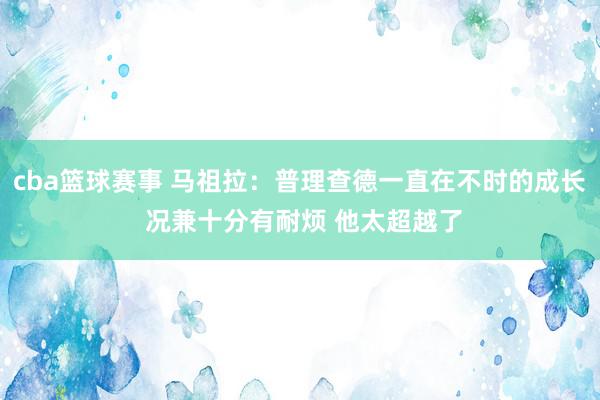 cba篮球赛事 马祖拉：普理查德一直在不时的成长 况兼十分有耐烦 他太超越了