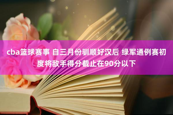 cba篮球赛事 自三月份驯顺好汉后 绿军通例赛初度将敌手得分截止在90分以下