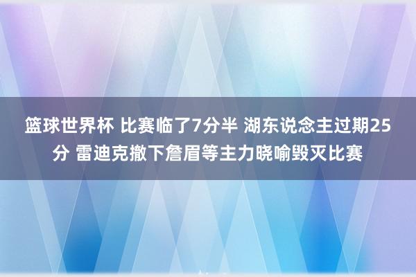 篮球世界杯 比赛临了7分半 湖东说念主过期25分 雷迪克撤下詹眉等主力晓喻毁灭比赛