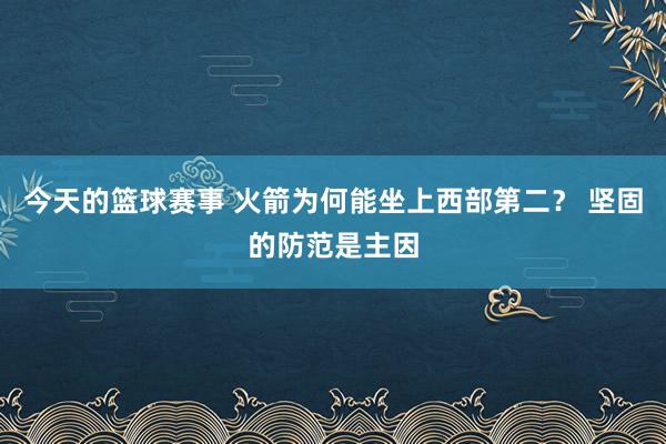 今天的篮球赛事 火箭为何能坐上西部第二？ 坚固的防范是主因