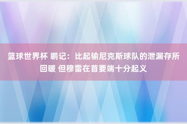 篮球世界杯 鹕记：比起输尼克斯球队的泄漏存所回暖 但穆雷在首要端十分起义