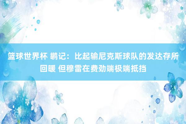 篮球世界杯 鹕记：比起输尼克斯球队的发达存所回暖 但穆雷在费劲端极端抵挡