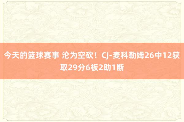 今天的篮球赛事 沦为空砍！CJ-麦科勒姆26中12获取29分6板2助1断