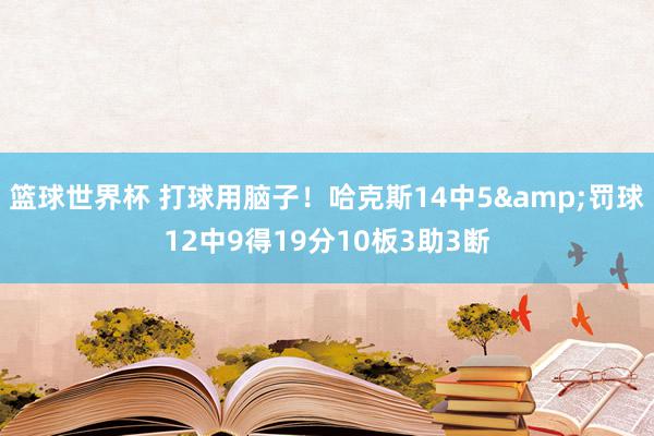 篮球世界杯 打球用脑子！哈克斯14中5&罚球12中9得19分10板3助3断