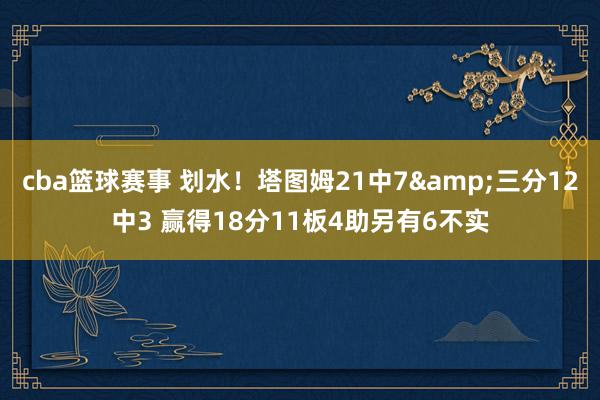 cba篮球赛事 划水！塔图姆21中7&三分12中3 赢得18分11板4助另有6不实