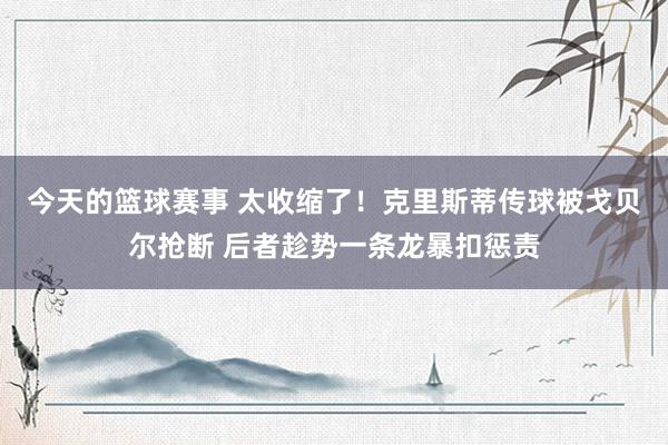 今天的篮球赛事 太收缩了！克里斯蒂传球被戈贝尔抢断 后者趁势一条龙暴扣惩责