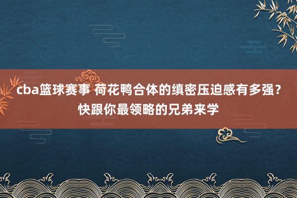 cba篮球赛事 荷花鸭合体的缜密压迫感有多强？快跟你最领略的兄弟来学