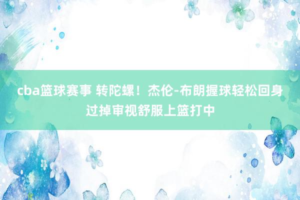 cba篮球赛事 转陀螺！杰伦-布朗握球轻松回身过掉审视舒服上篮打中