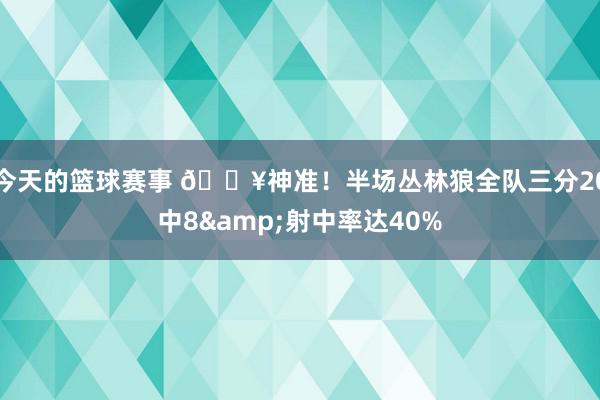 今天的篮球赛事 🔥神准！半场丛林狼全队三分20中8&射中率达40%